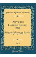 Deutsches Handels-Archiv, 1888, Vol. 1: Zeitschrift FÃ¼r Handel Und Gewerbe; Gesetzgebung Und Statistik (Classic Reprint)