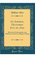 An Address, Delivered July 20, 1830: Before the Peithessophian and Philoclean Societies of Rutgers College (Classic Reprint): Before the Peithessophian and Philoclean Societies of Rutgers College (Classic Reprint)