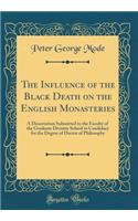 The Influence of the Black Death on the English Monasteries: A Dissertation Submitted to the Faculty of the Graduate Divinity School in Candidacy for the Degree of Doctor of Philosophy (Classic Reprint)