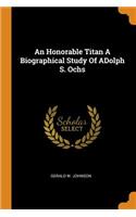 An Honorable Titan a Biographical Study of Adolph S. Ochs