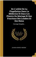 De L'utilité De La Flagellation Dans La Médecine Et Dans Les Plaisirs Du Mariage Et Des Fonctions Des Lombes Et Des Reins