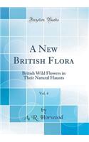 A New British Flora, Vol. 4: British Wild Flowers in Their Natural Haunts (Classic Reprint)