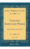 Goethes Sämtliche Werke, Vol. 1 of 36: Inhalt: Gedichte; Erster Theil (Classic Reprint)