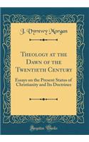 Theology at the Dawn of the Twentieth Century: Essays on the Present Status of Christianity and Its Doctrines (Classic Reprint)
