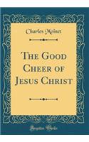 The Good Cheer of Jesus Christ (Classic Reprint)