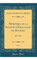 Mémoires de la Société d'Émulation de Roubaix, Vol. 3: 1872-1873 (Classic Reprint)