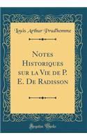 Notes Historiques sur la Vie de P. E. De Radisson (Classic Reprint)