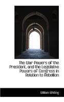 The War Powers of the President, and the Legislative Powers of Congress in Relation to Rebellion