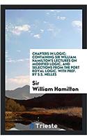 Chapters in Logic; Containing Sir William Hamilton's Lectures on Modified Logic, and Selections from the Port Royal Logic. with Pref. by S.S. Nelles