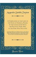 A Compilation of the Laws of the State of Georgia, Passed by the Legislature Since the Political Year 1800, to the Year 1810, Inclusive: Containing All the Laws, Whether in Force or Not, Passed Within Those Periods, Arranged in a Chronological Orde