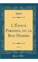 L'ï¿½poux Parisien, Ou Le Bon Homme, Vol. 3 (Classic Reprint)
