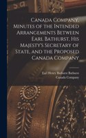 Canada Company, Minutes of the Intended Arrangements Between Earl Bathurst, His Majesty's Secretary of State, and the Proposed Canada Company [microform]