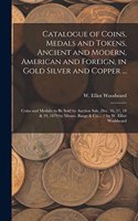 Catalogue of Coins, Medals and Tokens, Ancient and Modern, American and Foreign, in Gold Silver and Copper ...