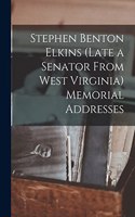 Stephen Benton Elkins (late a Senator From West Virginia) Memorial Addresses