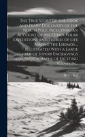 True Story of the Cook and Peary Discovery of the North Pole, Including an Account of All Other Polar Expeditions and Stories of Life Among the Eskimos ... Illustrated With a Large Number of Superb Engravings and Photographs of Exciting Scenes In..