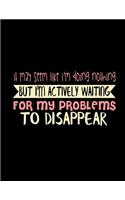 It May Seem Like I'm Doing Nothing But I'm Actively Waiting For My Problems To Disappear: Journal & Doodle Notebook Diary: 120 Pages of Lined 8.5x11 Pages for Writing and Drawing
