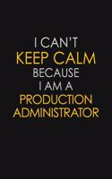 I Can't Keep Calm Because I Am A Production Administrator