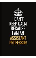 I Can't Keep Calm Because I Am An Assistant Professor
