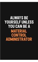 Always Be Yourself Unless You Can Be A Material control administrator