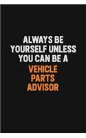 Always Be Yourself Unless You Can Be A Vehicle Parts Advisor