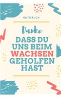Danke Dass Du Uns Beim Wachsen Geholfen Hast Notizbuch: A5 Notizbuch PUNKTIERT Geschenkidee für deine Eltern - Mama Papa Oma Opa Geschwister Lehrer Erzieher - Geburtstag - persönliches Geschenk Abschied