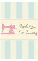 Fuck Off I'm Sewing: Funny Gag Gift for Sewing, Dressmakers, Seamstress, Patchwork and Needles Lovers - Awesome Arts and Crafts Book Notepad Notebook Composition and Jou