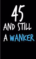 45 and Still a Wanker: Rude Gag Funny Birthday Notebook - Cheeky Naughty Gag Joke Journal for Him/Friend/Dad/Husband/Brother/Son - Sarcastic Dirty Banter Occasion Blank Bo