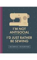 I'm Not Antisocial I'd Just Rather Be Sewing: Sewing Project Graph Paper Notebook