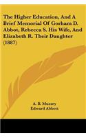 The Higher Education, And A Brief Memorial Of Gorham D. Abbot, Rebecca S. His Wife, And Elizabeth R. Their Daughter (1887)