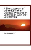 A Short Account of the University of Glasgow, Prepared in Connection with the Celebration