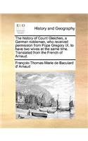 History of Count Gleichen, a German Nobleman, Who Received Permission from Pope Gregory IX. to Have Two Wives at the Same Time. Translated from the French of Arnaud.