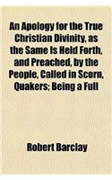 An Apology for the True Christian Divinity, as the Same Is Held Forth, and Preached, by the People, Called in Scorn, Quakers; Being a Full: (English)