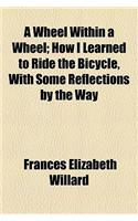 A Wheel Within a Wheel; How I Learned to Ride the Bicycle, with Some Reflections by the Way
