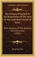 The Sermons Preached At The Benediction Of The Nave Of The Cathedral Church Of Truro