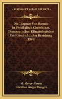 Die Thermen Von Bormio In Physikalisch Chemischer, Therapeutischer, Klimatologischer Und Geschichtlicher Beziehung (1869)