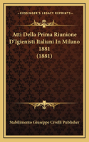 Atti Della Prima Riunione D'Igienisti Italiani In Milano 1881 (1881)