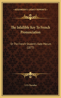 The Infallible Key To French Pronunciation: Or The French Student's Vade-Mecum (1877)