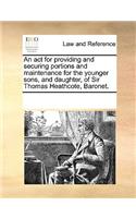 An act for providing and securing portions and maintenance for the younger sons, and daughter, of Sir Thomas Heathcote, Baronet.