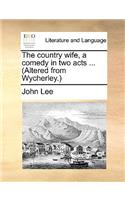 The Country Wife, a Comedy in Two Acts ... (Altered from Wycherley.)