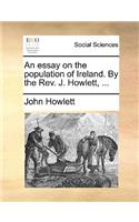 An Essay on the Population of Ireland. by the Rev. J. Howlett, ...