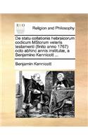 de Statu Collationis Hebraicorum Codicum Mstorum Veteris Testamenti (Finito Anno 1767) Octo Abhinc Annis Institutæ, a Benjamino Kennicott ...: (Latin)
