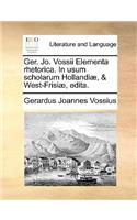 Ger. Jo. Vossii Elementa Rhetorica. in Usum Scholarum Hollandiae, & West-Frisiae, Edita.