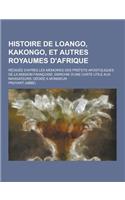 Histoire de Loango, Kakongo, Et Autres Royaumes D'Afrique; Redigee D'Apres Les Memoires Des Prefets Apostoliques de la Mission Francoise; Enrichie D'u: (French)