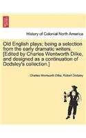 Old English Plays; Being a Selection from the Early Dramatic Writers. [Edited by Charles Wentworth Dilke, and Designed as a Continuation of Dodsley's Collection.]