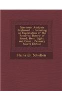 Spectrum Analysis Explained ...: Including an Explanation of the Received Theory of Sound, Heat, Light, and Color