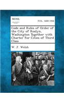 Code and Rules of Order of the City of Roslyn, Washington Together with Charter for Cities of Third Class