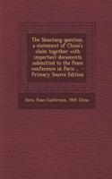 The Shantung Question, a Statement of China's Claim Together with Important Documents Submitted to the Peace Conference in Paris .. - Primary Source Edition