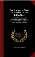 Pushing to the Front, Or Success Under Difficulties: A Book of Inspiration and Encouragement to All Who Are Struggling for Self-Elevation Along the Paths of Knowledge and of Duty