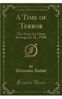 A Time of Terror: The Story of a Great Revenge (A. D., 1910) (Classic Reprint)