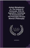 Antient Metaphysics Or, The Science Of Universals. With On Appendice, Containing An Examination Of The Principles Of Isaac Newton's Philosophy